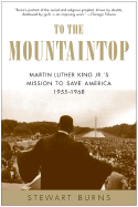 To the mountaintop : Martin Luther King, Jr.'s mission to save America, 1955-1968